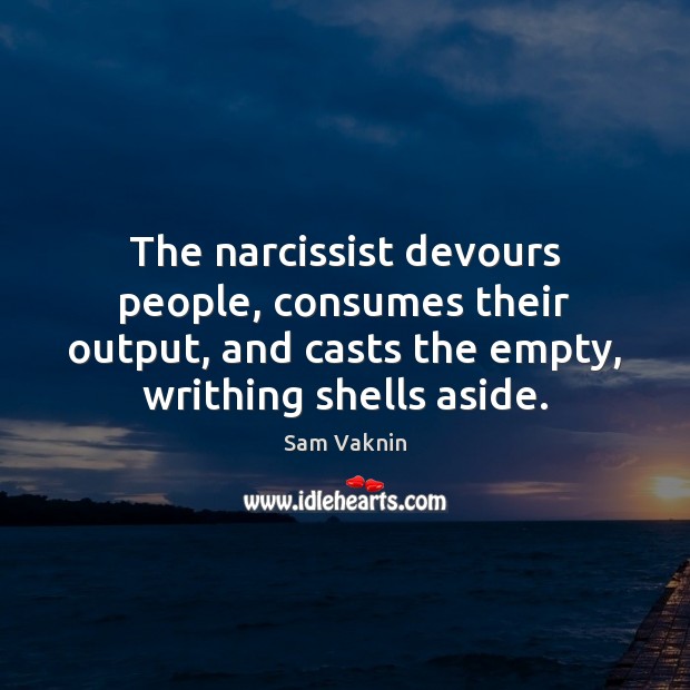 The narcissist devours people, consumes their output, and casts the empty, writhing Sam Vaknin Picture Quote