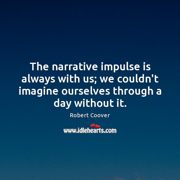 The narrative impulse is always with us; we couldn’t imagine ourselves through Robert Coover Picture Quote