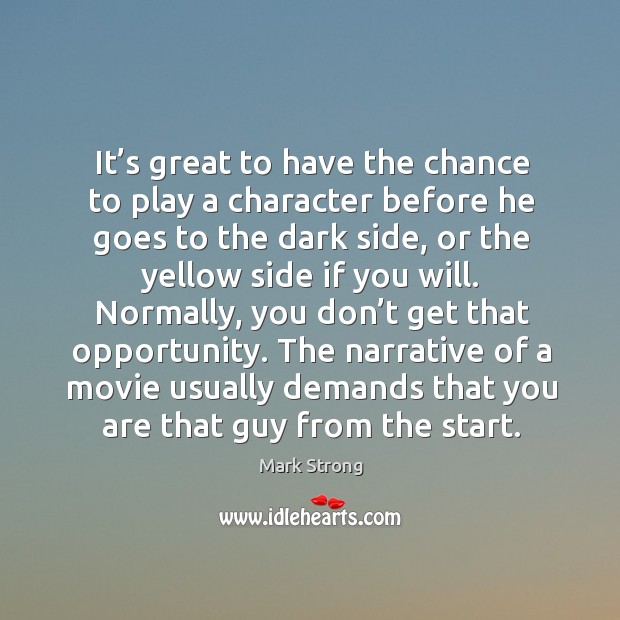 The narrative of a movie usually demands that you are that guy from the start. Mark Strong Picture Quote