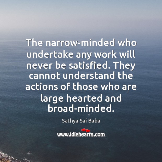 The narrow-minded who undertake any work will never be satisfied. They cannot Sathya Sai Baba Picture Quote