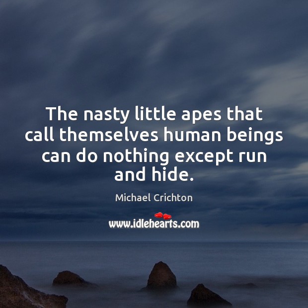 The nasty little apes that call themselves human beings can do nothing Michael Crichton Picture Quote