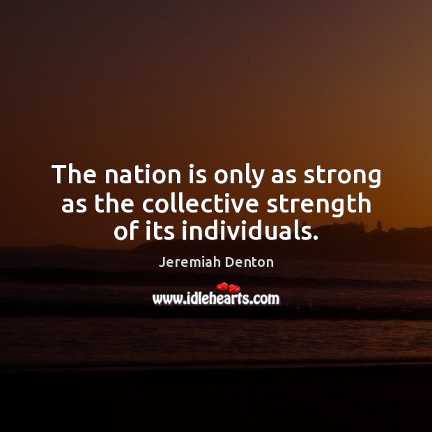 The nation is only as strong as the collective strength of its individuals. Jeremiah Denton Picture Quote