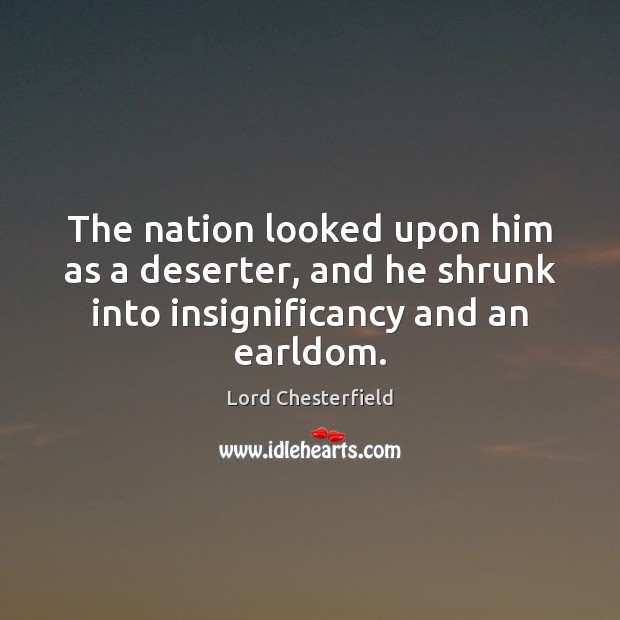 The nation looked upon him as a deserter, and he shrunk into Lord Chesterfield Picture Quote