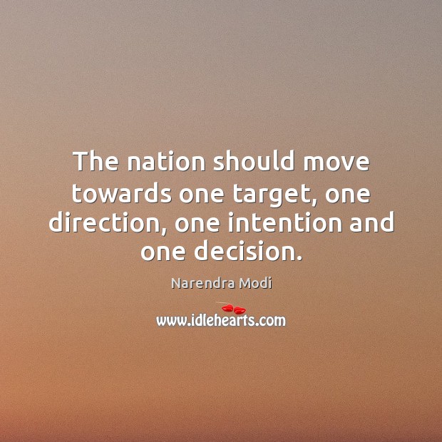 The nation should move towards one target, one direction, one intention and one decision. Narendra Modi Picture Quote