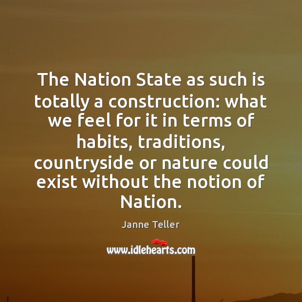 The Nation State as such is totally a construction: what we feel Nature Quotes Image