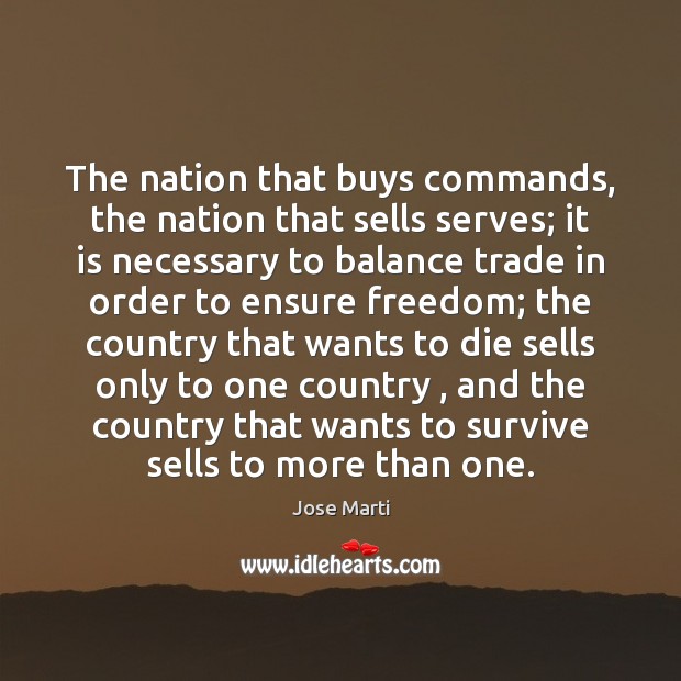 The nation that buys commands, the nation that sells serves; it is Image