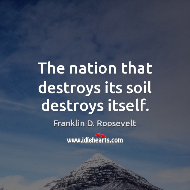 The nation that destroys its soil destroys itself. Image