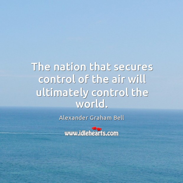 The nation that secures control of the air will ultimately control the world. Alexander Graham Bell Picture Quote