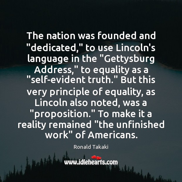 The nation was founded and “dedicated,” to use Lincoln’s language in the “ Ronald Takaki Picture Quote