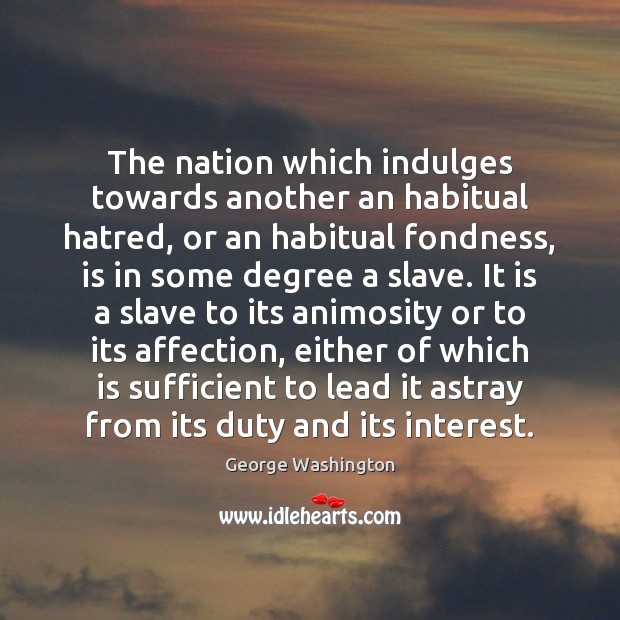 The nation which indulges towards another an habitual hatred, or an habitual George Washington Picture Quote