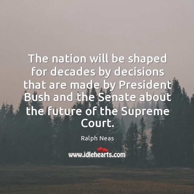 The nation will be shaped for decades by decisions Ralph Neas Picture Quote