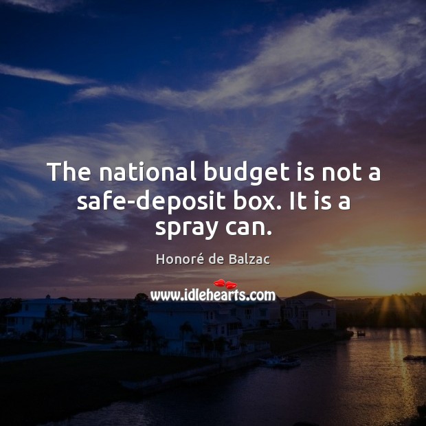 The national budget is not a safe-deposit box. It is a spray can. Honoré de Balzac Picture Quote