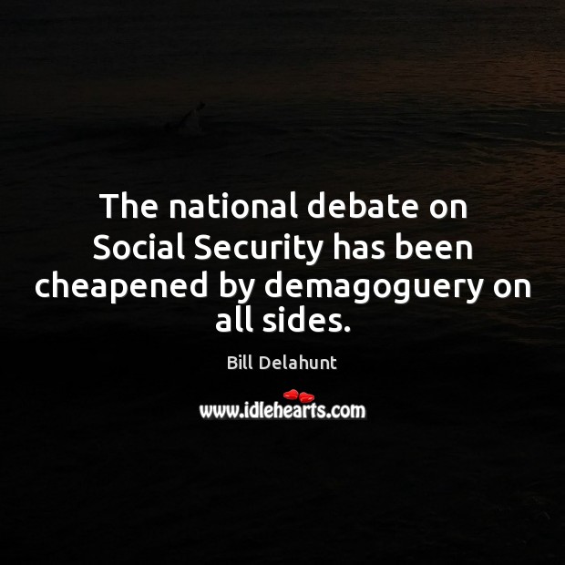 The national debate on Social Security has been cheapened by demagoguery on all sides. Bill Delahunt Picture Quote