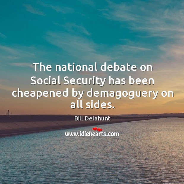 The national debate on social security has been cheapened by demagoguery on all sides. Bill Delahunt Picture Quote