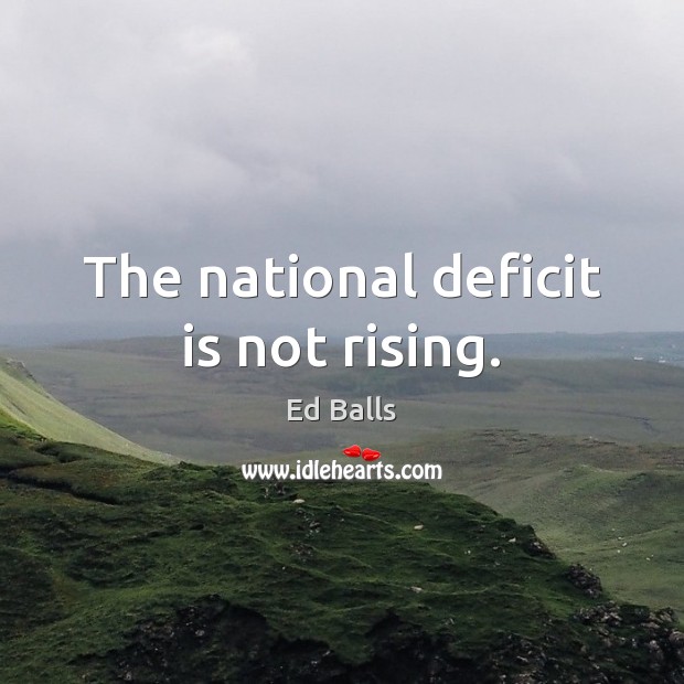 The national deficit is not rising. Ed Balls Picture Quote