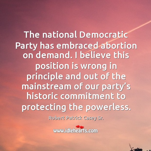 The national democratic party has embraced abortion on demand. Robert Patrick Casey Sr. Picture Quote