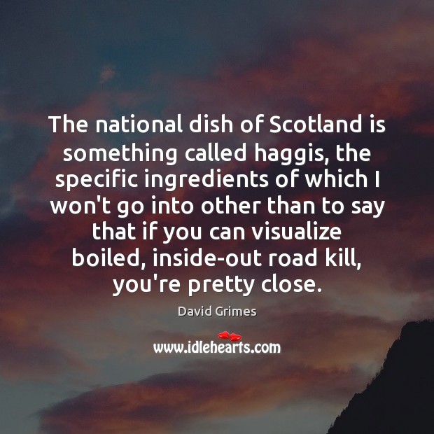 The national dish of Scotland is something called haggis, the specific ingredients David Grimes Picture Quote