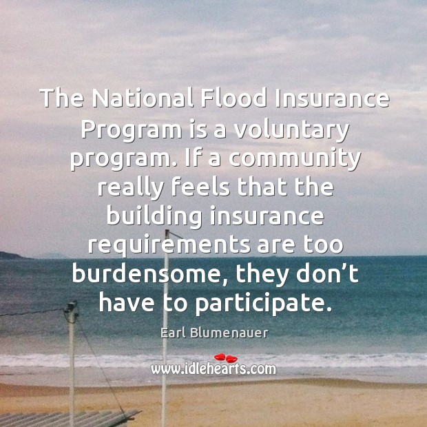 The national flood insurance program is a voluntary program. Earl Blumenauer Picture Quote