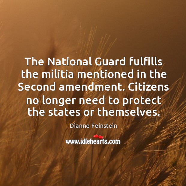 The National Guard fulfills the militia mentioned in the Second amendment. Citizens Dianne Feinstein Picture Quote