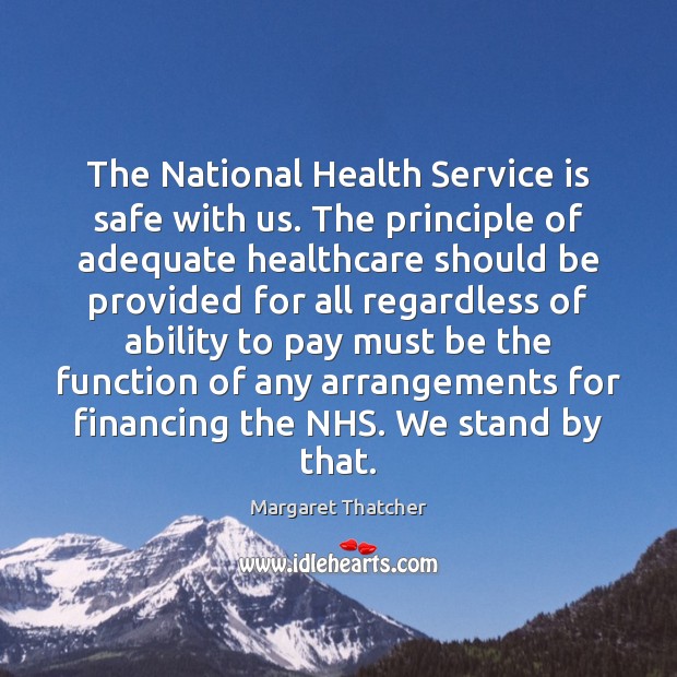 The National Health Service is safe with us. The principle of adequate Margaret Thatcher Picture Quote
