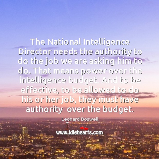 The national intelligence director needs the authority to do the job we are asking him to do. Leonard Boswell Picture Quote