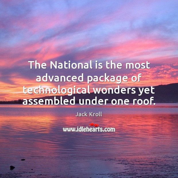The National is the most advanced package of technological wonders yet assembled Jack Kroll Picture Quote