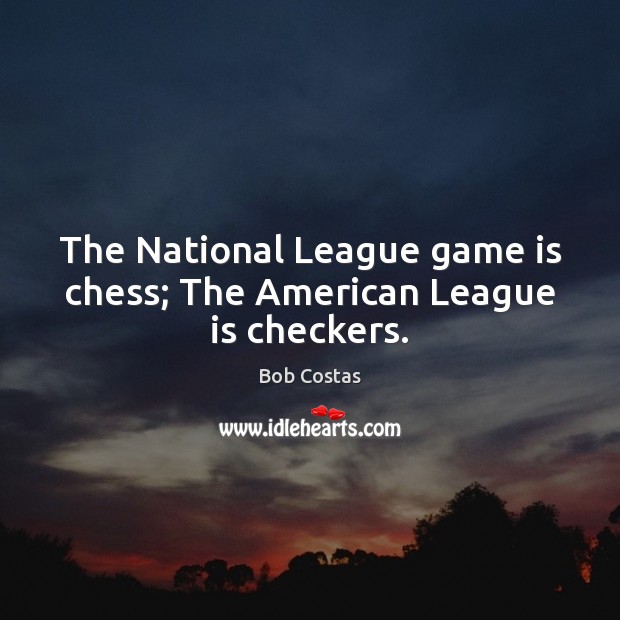 The National League game is chess; The American League is checkers. Bob Costas Picture Quote