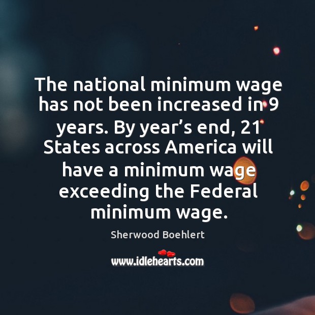 The national minimum wage has not been increased in 9 years. Sherwood Boehlert Picture Quote