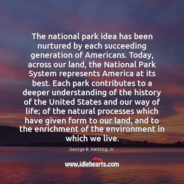 The national park idea has been nurtured by each succeeding generation of George B. Hartzog, Jr. Picture Quote