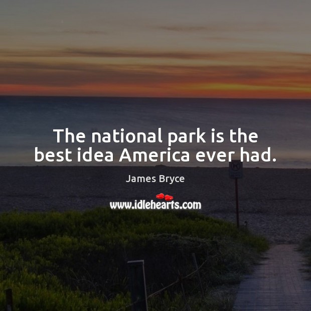 The national park is the best idea America ever had. James Bryce Picture Quote