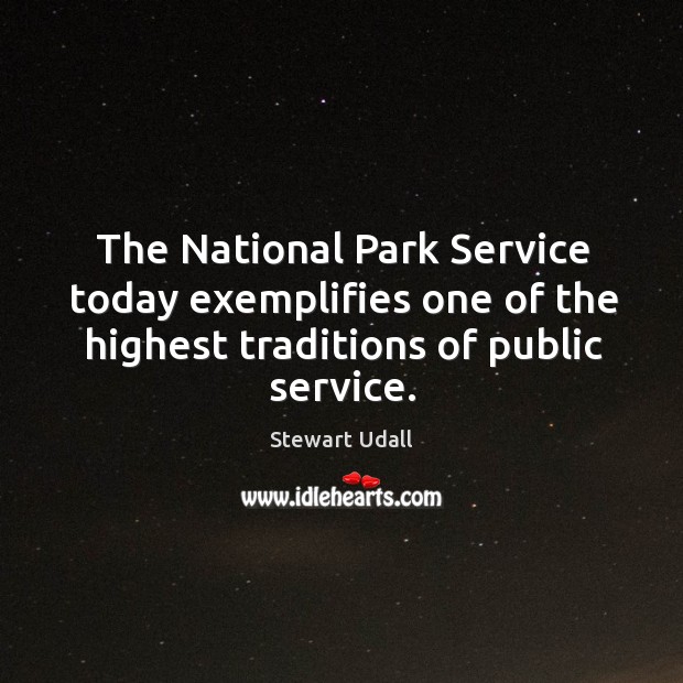 The National Park Service today exemplifies one of the highest traditions of Stewart Udall Picture Quote