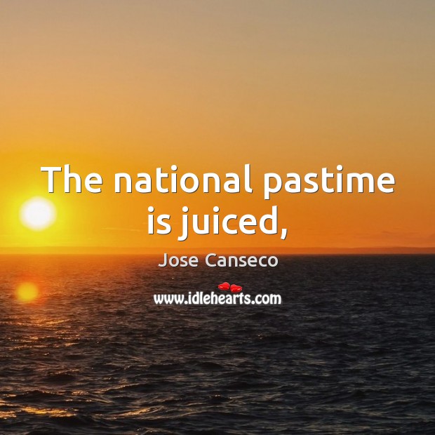 The national pastime is juiced, Jose Canseco Picture Quote
