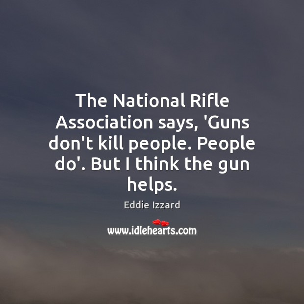 The National Rifle Association says, ‘Guns don’t kill people. People do’. But Eddie Izzard Picture Quote
