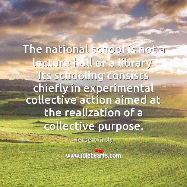 The national school is not a lecture hall or a library. Its Herbert Croly Picture Quote