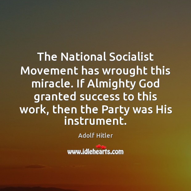 The National Socialist Movement has wrought this miracle. If Almighty God granted Adolf Hitler Picture Quote