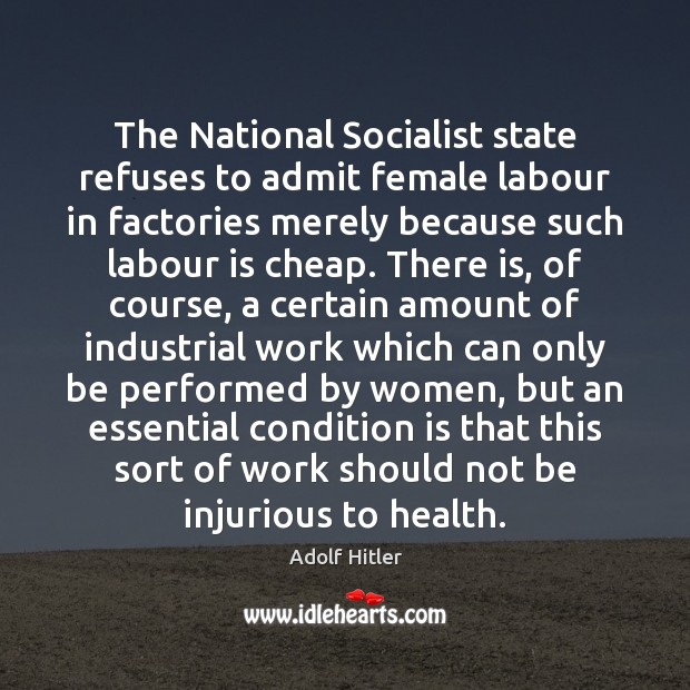 The National Socialist state refuses to admit female labour in factories merely Adolf Hitler Picture Quote