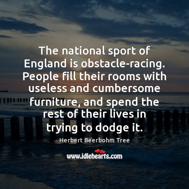 The national sport of England is obstacle-racing. People fill their rooms with Herbert Beerbohm Tree Picture Quote