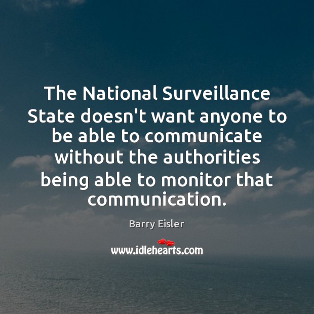 The National Surveillance State doesn’t want anyone to be able to communicate Barry Eisler Picture Quote