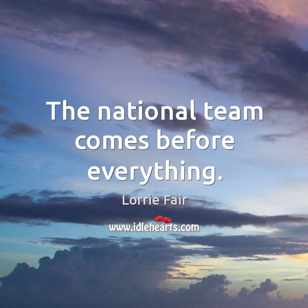 The national team comes before everything. Lorrie Fair Picture Quote