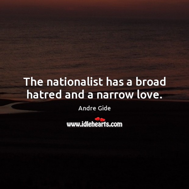 The nationalist has a broad hatred and a narrow love. Andre Gide Picture Quote