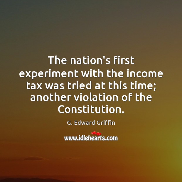 The nation’s first experiment with the income tax was tried at this G. Edward Griffin Picture Quote