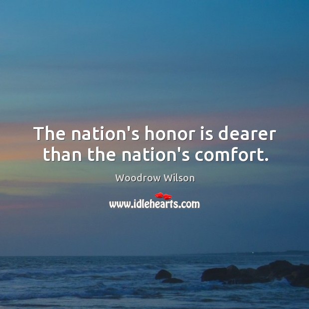 The nation’s honor is dearer than the nation’s comfort. Woodrow Wilson Picture Quote