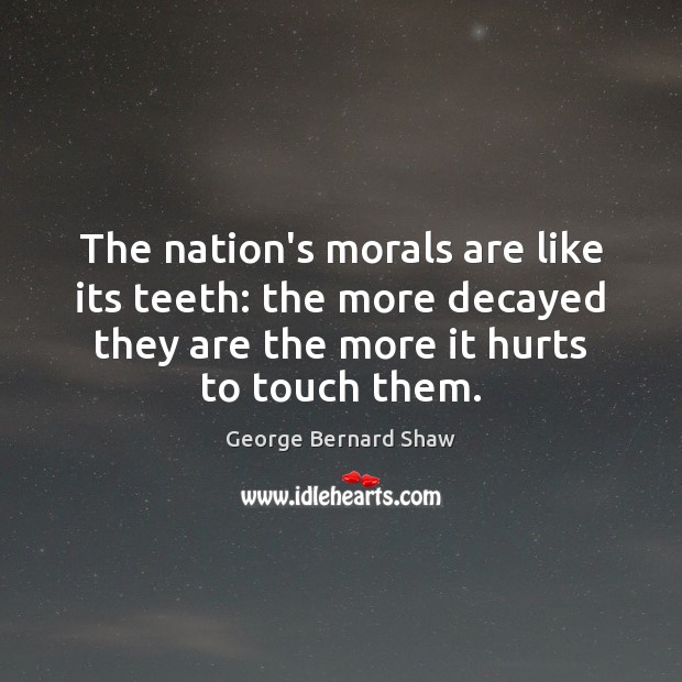 The nation’s morals are like its teeth: the more decayed they are George Bernard Shaw Picture Quote