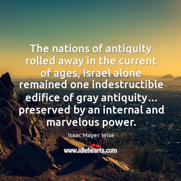The nations of antiquity rolled away in the current of ages, israel alone remained Isaac Mayer Wise Picture Quote