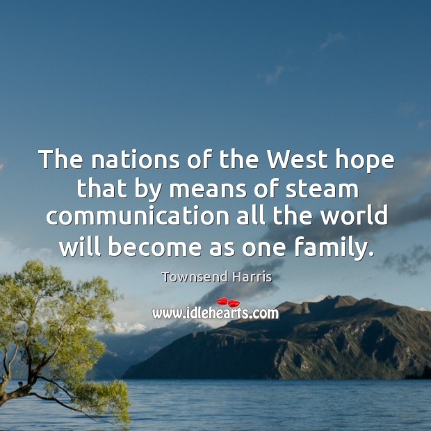 The nations of the west hope that by means of steam communication all the world will become as one family. Image
