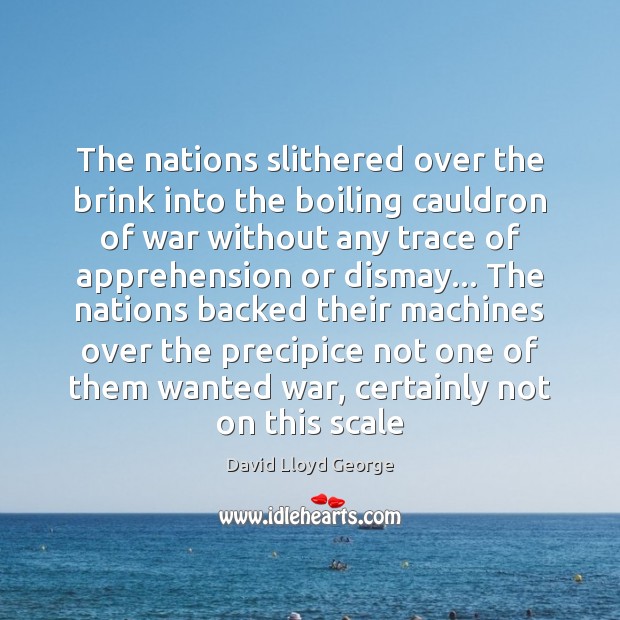 The nations slithered over the brink into the boiling cauldron of war David Lloyd George Picture Quote