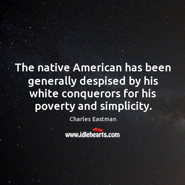 The native american has been generally despised by his white conquerors for his poverty and simplicity. Charles Eastman Picture Quote