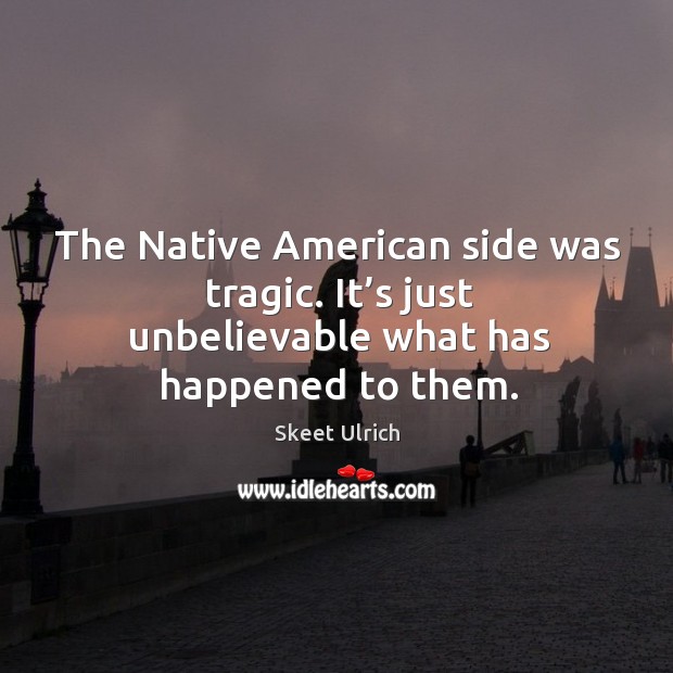 The native american side was tragic. It’s just unbelievable what has happened to them. Skeet Ulrich Picture Quote