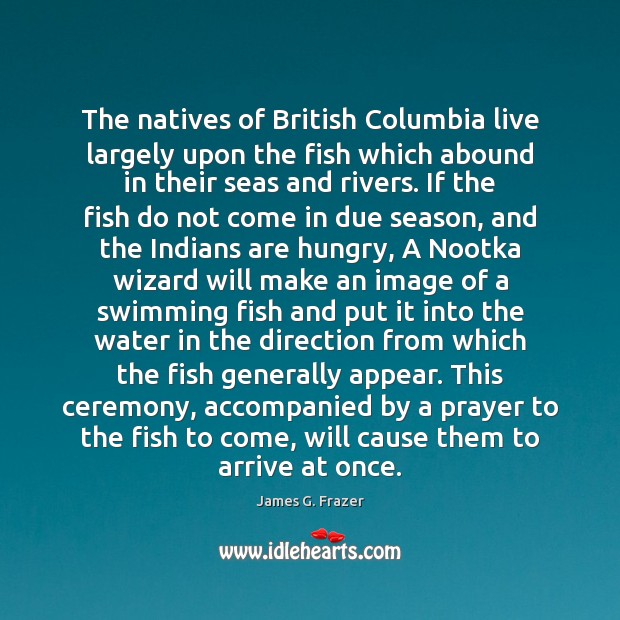 The natives of British Columbia live largely upon the fish which abound James G. Frazer Picture Quote