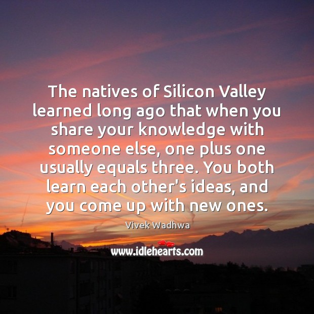 The natives of Silicon Valley learned long ago that when you share Vivek Wadhwa Picture Quote